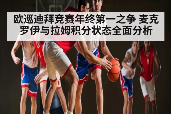 欧巡迪拜竞赛年终第一之争 麦克罗伊与拉姆积分状态全面分析